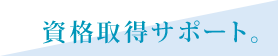 資格取得サポート。