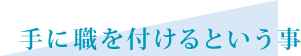 手に職を付けるという事